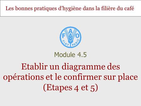 Les bonnes pratiques dhygiène dans la filière du café Etablir un diagramme des opérations et le confirmer sur place (Etapes 4 et 5) Module 4.5.