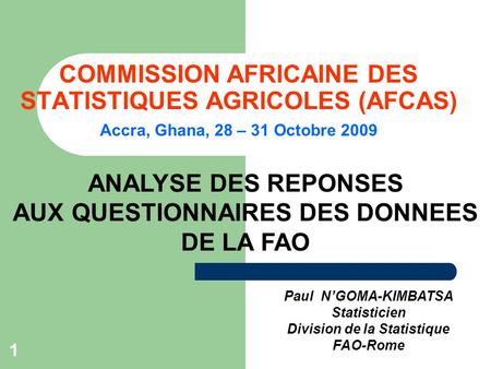 1 COMMISSION AFRICAINE DES STATISTIQUES AGRICOLES (AFCAS) Accra, Ghana, 28 – 31 Octobre 2009 Paul NGOMA-KIMBATSA Statisticien Division de la Statistique.