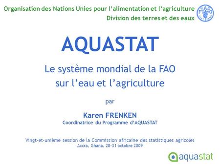 Organisation des Nations Unies pour lalimentation et lagriculture Division des terres et des eaux AQUASTAT Le système mondial de la FAO sur leau et lagriculture.