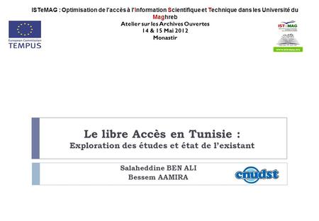 Le libre Accès en Tunisie : Exploration des études et état de lexistant Salaheddine BEN ALI Bessem AAMIRA ISTeMAG : Optimisation de l'accès à l'Information.