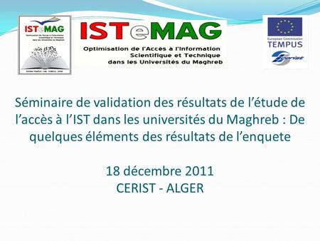 Séminaire de validation des résultats de létude de laccès à lIST dans les universités du Maghreb : De quelques éléments des résultats de lenquete 18 décembre.