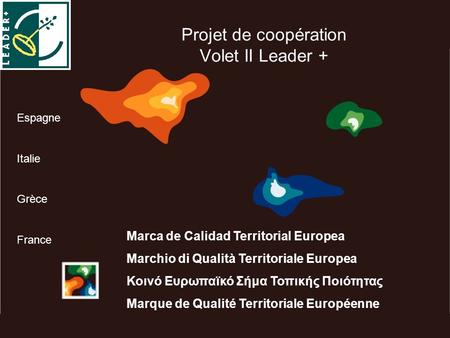 Projet de coopération Volet II Leader + Marca de Calidad Territorial Europea Marchio di Qualità Territoriale Europea Κοινό Ευρωπαϊκό Σήμα Τοπικής Ποιότητας