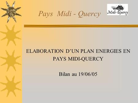 Pays Midi - Quercy ELABORATION DUN PLAN ENERGIES EN PAYS MIDI-QUERCY Bilan au 19/06/05.