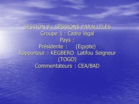 SESSION 9 : SESSIONS PARALLELES Groupe 1 : Cadre légal Pays : Présidente : (Egypte) Rapporteur : KEGBERO Latifou Seigneur (TOGO) Commentateurs : CEA/BAD.