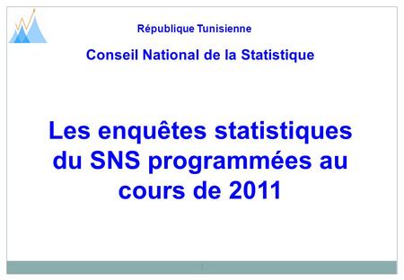 Les enquêtes statistiques du SNS programmées au cours de 2011 République Tunisienne 1 Conseil National de la Statistique.