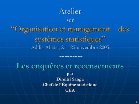 1 Atelier surOrganisation et management des systèmes statistiques Addis-Abeba, 21 –25 novembre 2005 --------- Les enquêtes et recensements par Dimitri.