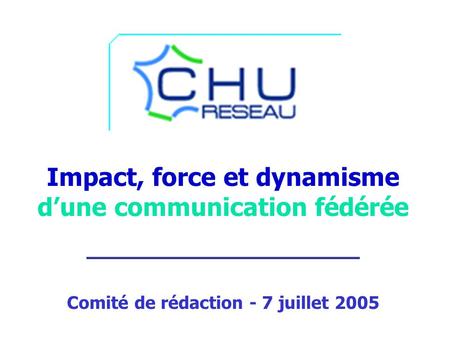 Impact, force et dynamisme dune communication fédérée ___________________ Comité de rédaction - 7 juillet 2005.