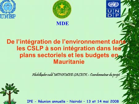 De lintégration de lenvironnement dans les CSLP à son intégration dans les plans sectoriels et les budgets en Mauritanie MDE IPE - Réunion annuelle – Nairobi.