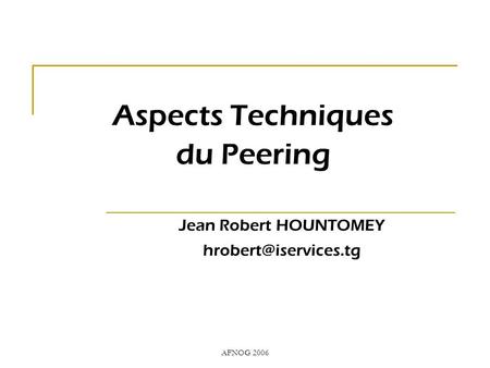 AFNOG 2006 Aspects Techniques du Peering Jean Robert HOUNTOMEY