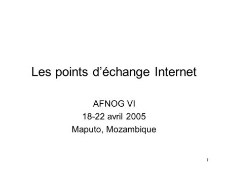 1 Les points déchange Internet AFNOG VI 18-22 avril 2005 Maputo, Mozambique.
