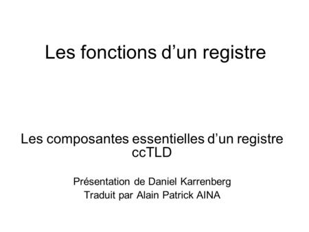 Les fonctions dun registre Les composantes essentielles dun registre ccTLD Présentation de Daniel Karrenberg Traduit par Alain Patrick AINA.