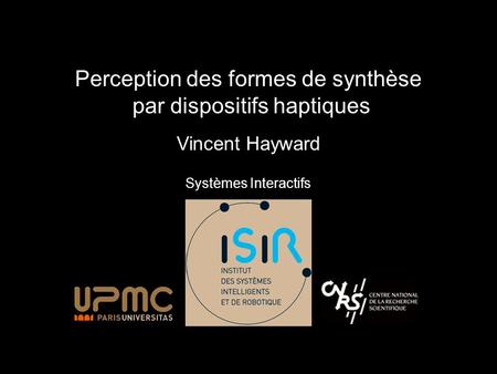 Perception des formes de synthèse par dispositifs haptiques Vincent Hayward Systèmes Interactifs.