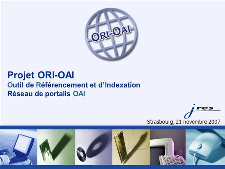 Projet ORI-OAI Outil de Référencement et dIndexation Réseau de portails OAI Strasbourg, 21 novembre 2007.