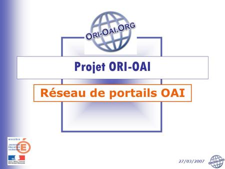 Projet ORI-OAI Réseau de portails OAI 27/03/2007.