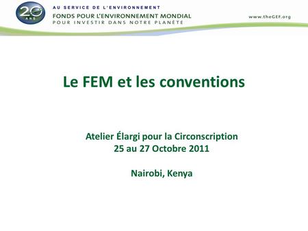 Le FEM et les conventions Atelier Élargi pour la Circonscription 25 au 27 Octobre 2011 Nairobi, Kenya.