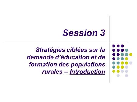 Session 3 Stratégies ciblées sur la demande déducation et de formation des populations rurales -- Introduction.