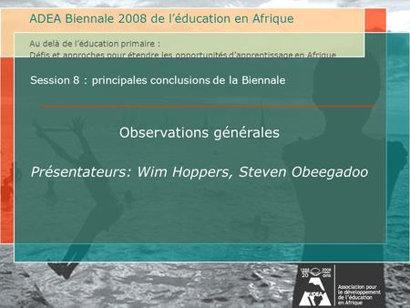 ADEA 2008 Biennale on Education in Africa Beyond Primary Education: Challenges and Approaches to Expanding Learning Opportunities in Africa Au delà de.