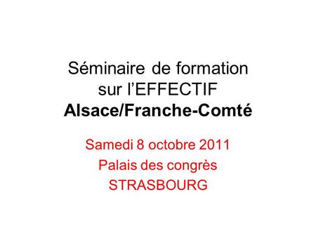 Séminaire de formation sur lEFFECTIF Alsace/Franche-Comté Samedi 8 octobre 2011 Palais des congrès STRASBOURG.