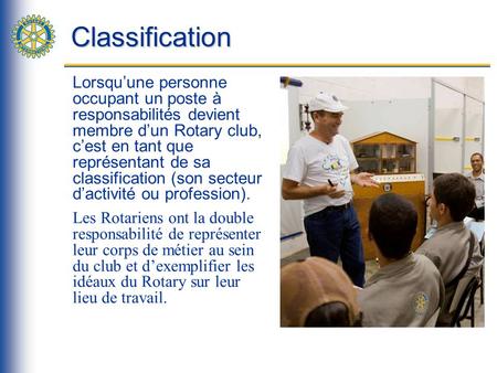 Classification Lorsquune personne occupant un poste à responsabilités devient membre dun Rotary club, cest en tant que représentant de sa classification.