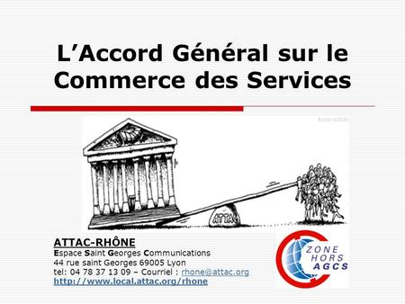 LAccord Général sur le Commerce des Services ATTAC-RHÔNE Espace Saint Georges Communications 44 rue saint Georges 69005 Lyon tel: 04 78 37 13 09 – Courriel.
