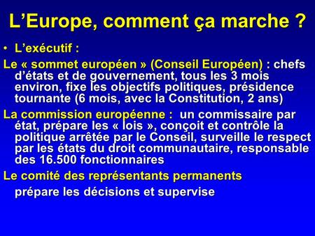 LEurope, comment ça marche ? Lexécutif :Lexécutif : Le « sommet européen » (Conseil Européen) : chefs détats et de gouvernement, tous les 3 mois environ,