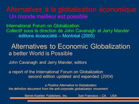 Alternatives à la globalisation économique Un monde meilleur est possible International Forum on Globalization Collectif sous la direction de John Cavanagh.