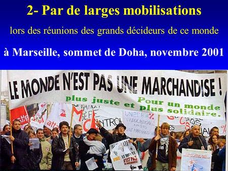 2- Par de larges mobilisations lors des réunions des grands décideurs de ce monde à Marseille, sommet de Doha, novembre 2001.