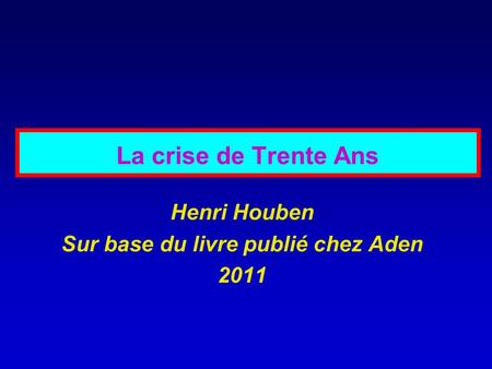 La crise de Trente Ans Henri Houben Sur base du livre publié chez Aden 2011.