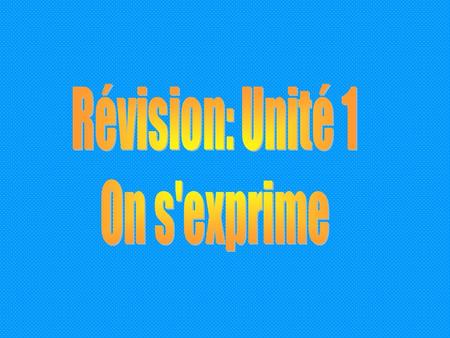 Révision: Unité 1 On s'exprime.