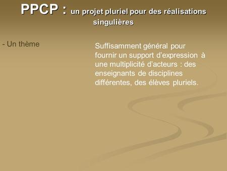 PPCP : un projet pluriel pour des réalisations singulières - Un thème Suffisamment général pour fournir un support dexpression à une multiplicité dacteurs.