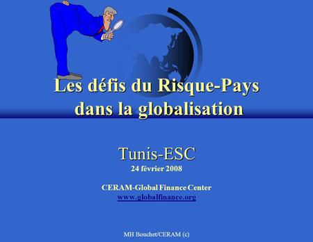 MH Bouchet/CERAM (c) Les défis du Risque-Pays dans la globalisation Tunis-ESC Les défis du Risque-Pays dans la globalisation Tunis-ESC 24 février 2008.