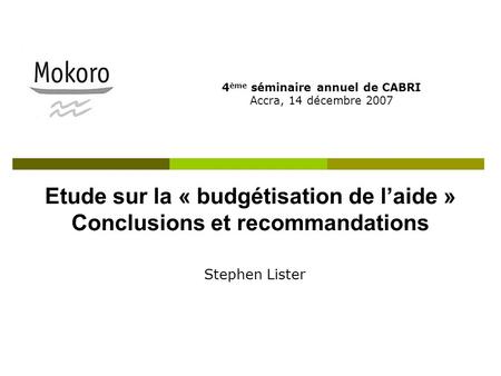 Etude sur la « budgétisation de laide » Conclusions et recommandations 4 ème séminaire annuel de CABRI Accra, 14 décembre 2007 Stephen Lister.