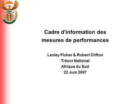 Cadre d'information des mesures de performances Lesley Fisher & Robert Clifton Trésor National Afrique du Sud 22 Juin 2007.