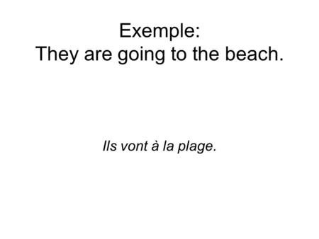 Exemple: They are going to the beach. Ils vont à la plage.