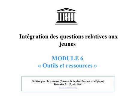 Intégration des questions relatives aux jeunes MODULE 6 « Outils et ressources » Section pour la jeunesse (Bureau de la planification stratégique) Bamako,