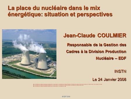 La place du nucléaire dans le mix énergétique: situation et perspectives Jean-Claude COULMIER Responsable de la Gestion des Cadres à la Division Production.