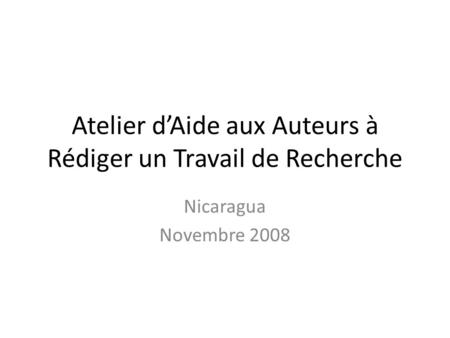 Atelier dAide aux Auteurs à Rédiger un Travail de Recherche Nicaragua Novembre 2008.
