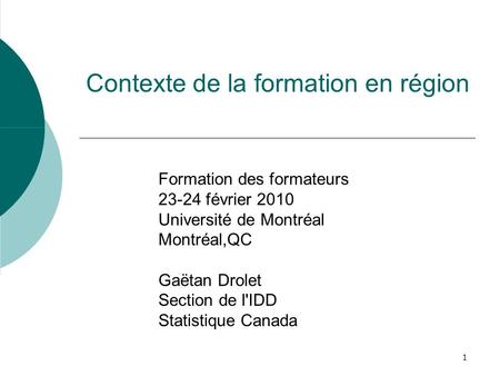 1 Contexte de la formation en région Formation des formateurs 23-24 février 2010 Université de Montréal Montréal,QC Gaëtan Drolet Section de l'IDD Statistique.
