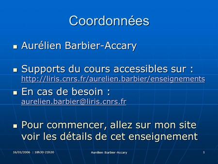 16/01/2006 : 18h30-21h30 Aurélien Barbier-Accary 1 Coordonnées Aurélien Barbier-Accary Aurélien Barbier-Accary Supports du cours accessibles sur :