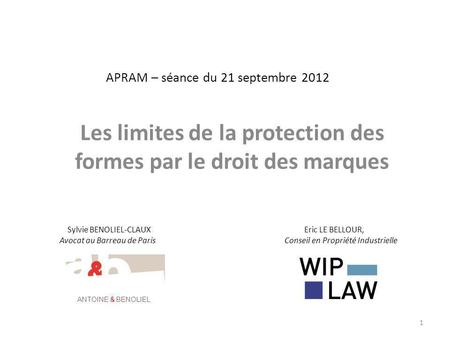 APRAM – séance du 21 septembre 2012 Les limites de la protection des formes par le droit des marques Sylvie BENOLIEL-CLAUX Eric LE BELLOUR, Avocat au Barreau.