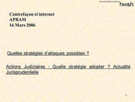 1 Contrefaçon et internet APRAM 16 Mars 2006 Quelles stratégies dattaques possibles ? Actions Judiciaires : Quelle stratégie adopter ? Actualité Jurisprudentielle.