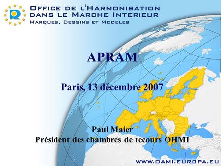 APRAM Paris, 13 décembre 2007 Paul Maier Président des chambres de recours OHMI.