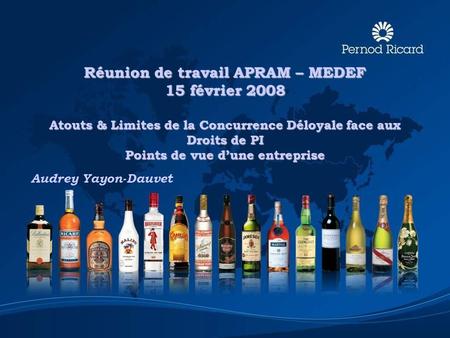 Réunion de travail APRAM – MEDEF 15 février 2008 Atouts & Limites de la Concurrence Déloyale face aux Droits de PI Points de vue d’une entreprise Audrey.