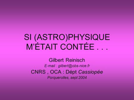 SI (ASTRO)PHYSIQUE MÉTAIT CONTÉE... Gilbert Reinisch   CNRS, OCA : Dépt Cassiopée Porquerolles, sept 2004.