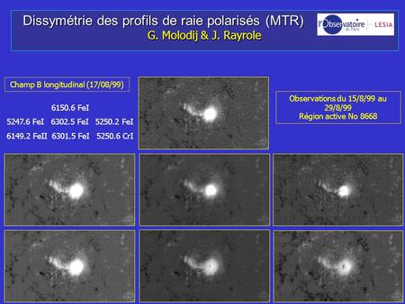 Dissymétrie des profils de raie polarisés (MTR) Dissymétrie des profils de raie polarisés (MTR) G. Molodij & J. Rayrole Observations du 15/8/99 au 29/8/99.