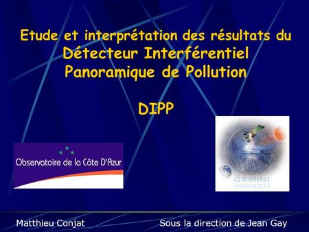 Etude et interprétation des résultats du Détecteur Interférentiel Panoramique de Pollution DIPP Matthieu Conjat Sous la direction.