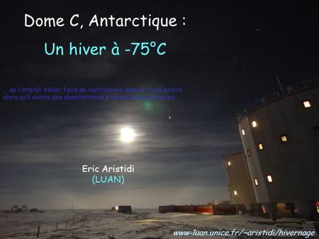 Dome C, Antarctique : Un hiver à -75°C Eric Aristidi (LUAN)
