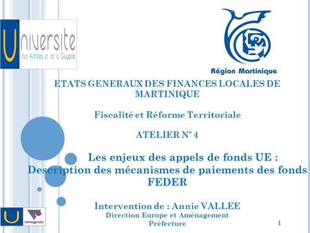 ETATS GENERAUX DES FINANCES LOCALES DE MARTINIQUE Fiscalité et Réforme Territoriale ATELIER N° 4 Les enjeux des appels de fonds UE : Description des mécanismes.