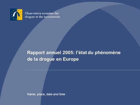 Rapport annuel 2005: létat du phénomène de la drogue en Europe Name, place, date and time Rapport annuel 2005: l'état du phénomène de la drogue en Europe.