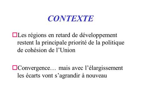CONTEXTE oLes régions en retard de développement restent la principale priorité de la politique de cohésion de lUnion oConvergence… mais avec lélargissement.